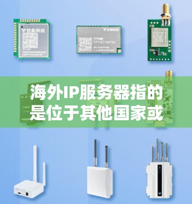 海外IP服务器指的是位于其他国家或地区的服务器。如果你需要考虑购买或使用海外IP服务器，以下是一些常见的选择和相关信息