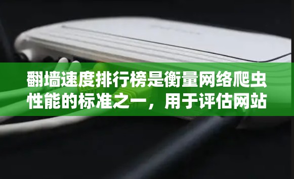 翻墙速度排行榜是衡量网络爬虫性能的标准之一，用于评估网站在通过翻墙获取访问数据时的效率。以下是对该主题的详细分析和总结