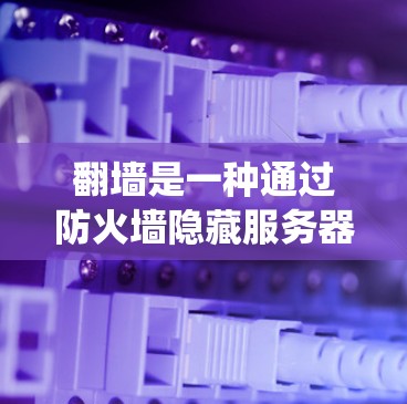 翻墙是一种通过防火墙隐藏服务器的配置方式，确保普通用户无法访问服务器，仅限于特定的权限下访问。以下是一个系统化的指南，帮助您安全地连接到服务器，确保数据安全