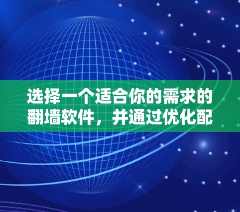 选择一个适合你的需求的翻墙软件，并通过优化配置和性能提升技巧来提升速度，可以有效解决你的网络问题。以下是一个结构化的解决方案