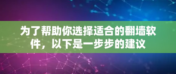 为了帮助你选择适合的翻墙软件，以下是一步步的建议
