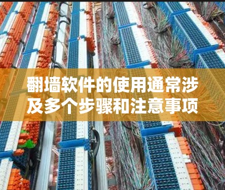 翻墙软件的使用通常涉及多个步骤和注意事项，以下是详细的指南