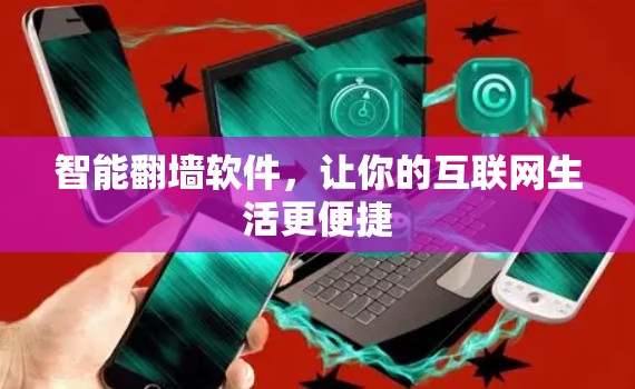 智能翻墙软件,让你的互联网生活更便捷 智能翻墙软件,让你的互联网生活更便捷